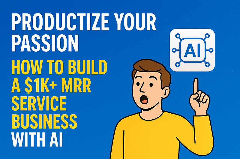 Productize Your Passion: How to Build a $1K+ MRR Service Business with Help from AI