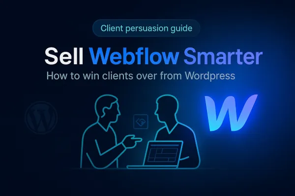 Handling the "Why Not WordPress?" Objection: A Sales-Call Framework to Sell Webflow to Clients